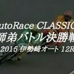 【AutoRace Classics】2015 伊勢崎オートレース 12R『師弟バトル決勝戦』