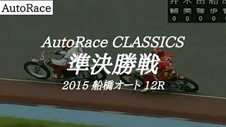 【AutoRace Classics】2015 船橋オートレース 12R『準決勝戦』