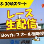 9月18日（金）BOATBoyカップ オール福岡選抜戦 レースLIVE ～2日目～