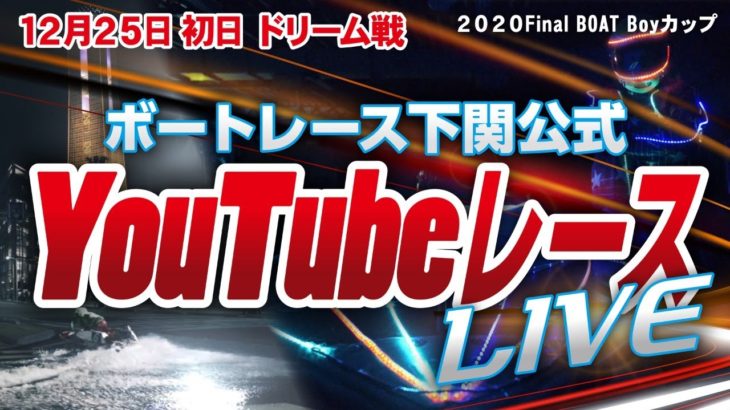 12/25（金）【初日 ドリーム戦】2020Final BOAT Boyカップ【ボートレース下関YouTubeレースLIVE】