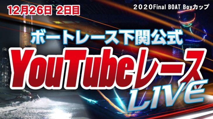 12/26（土）【2日目】2020Final BOAT Boyカップ【ボートレース下関YouTubeレースLIVE