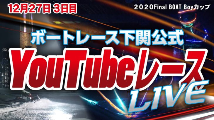 12/27（日）【3日目】2020Final BOAT Boyカップ【ボートレース下関YouTubeレースLIVE】