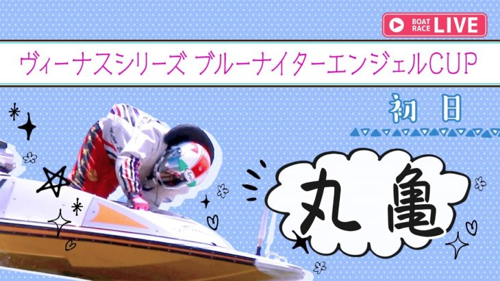 ボートレース【レースライブ】丸亀ヴィーナスシリーズ　初日　1～12R