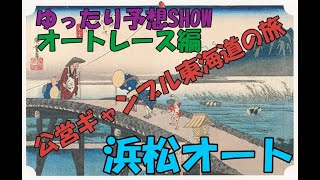 ゆったり予想SHOW　東海道公営ギャンブル東海道の旅　浜松オートレース