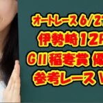2021/6/27(日) 伊勢崎オート GⅡ稲妻賞 優勝戦 参考レースVTR 車券予想の参考してください！！