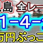 【競艇・ボートレース】児島で全レース「1-4-全」12万円ぶっこみ！！