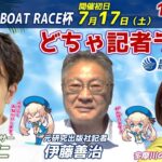 どちゃ記者ライブ【第16回マンスリーBOAT RACE杯：初日】7/17（土）