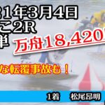 転覆アリ！【万舟】びわこ2R 18,420円　ボートレース 2021年3月4日