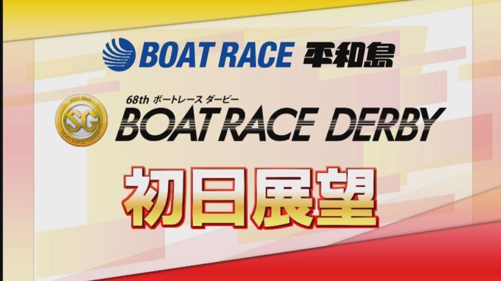 【展望】SG第68回ボートレースダービー　初日展望｜ボートレース平和島｜ボートレース