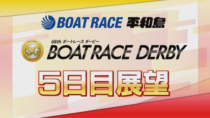 【展望】SG第68回ボートレースダービー　5日目展望｜ボートレース平和島｜ボートレース