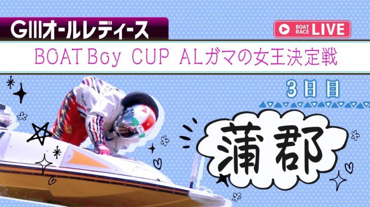 【ボートレースライブ】蒲郡G3 BOATBoy CUP ALガマの女王決定戦  3日目 1～12R