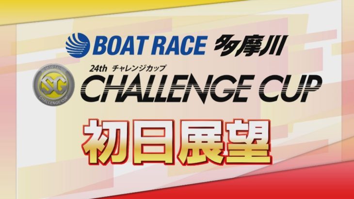 【展望】SG第24回チャレンジカップ初日展望｜ボートレース多摩川｜ボートレース