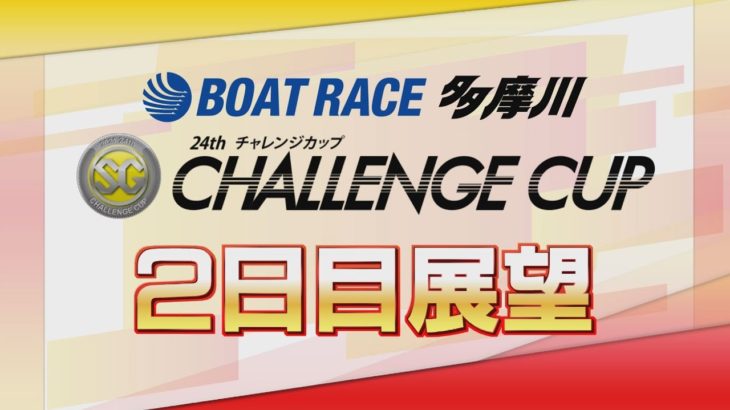 【展望】SG第24回チャレンジカップ2日目展望｜ボートレース多摩川｜ボートレース