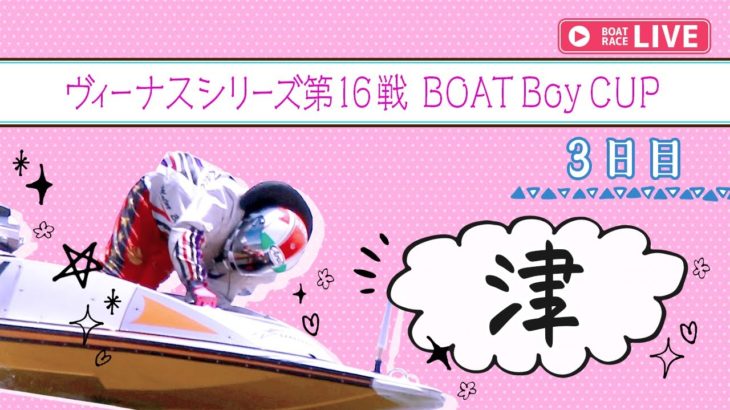 【ボートレースライブ】津一般 ヴィーナスシリーズ第16戦 BOATBoyCUP 3日目1~12R