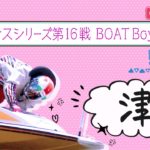 【ボートレースライブ】津一般 ヴィーナスシリーズ第16戦 BOATBoyCUP 5日目 1~12R