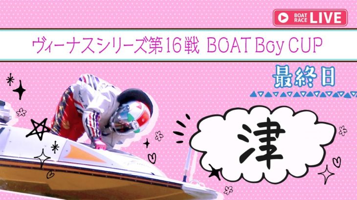 【ボートレースライブ】津一般 ヴィーナスシリーズ第16戦 BOATBoyCUP 最終日 1~12R