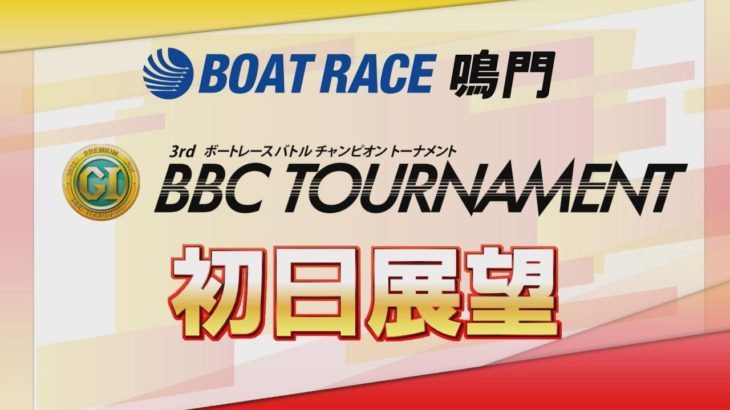 【展望】プレミアムGⅠ第３回BBCトーナメント1回戦展望｜ボートレース鳴門｜ボートレース
