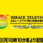 24レースTV「江戸川からの大村ミッドナイト24レースぶっ通し生配信」ういち 鈴虫君 オモダミンC