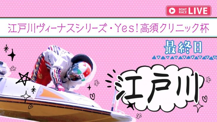 【ボートレースライブ】江戸川一般ヴィーナスシリーズ・Yes！高須クリニック杯最終日 1~12R