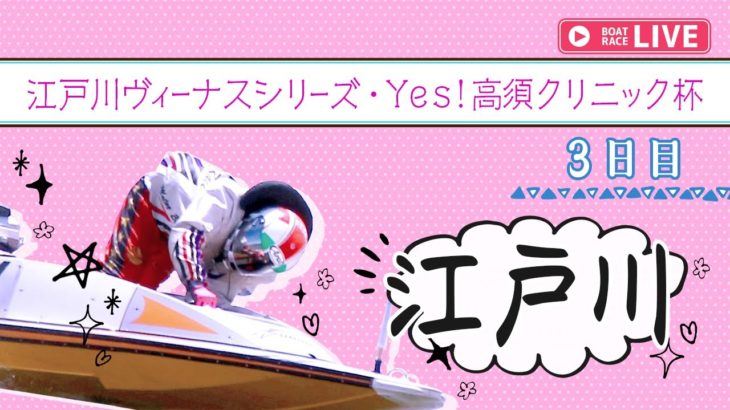 【ボートレースライブ】江戸川一般ヴィーナスシリーズ・Yes！高須クリニック杯3日目 1~12R