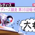 【ボートレースライブ】大村G3オールレディース競走　第16回蛭子能収杯 2日目 1~12R