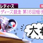 【ボートレースライブ】大村G3オールレディース競走　第16回蛭子能収杯 最終日  1~12R