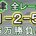 【競艇・ボートレース】津で全レース「1-2-5」6万勝負！！