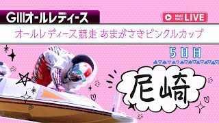 【ボートレースライブ】尼崎G3 オールレディース競走 あまがさきピンクルカップ 5日目 1〜12R
