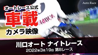 ［中継映像追加］オートレース車載カメラ映像　川口オート ナイトレース 2022年3月19日 第8レース