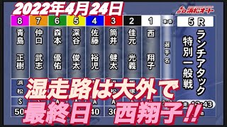 2022年4月24日【西翔子】浜松オートレース普通開催　最終日特別一般戦ランチタイムアタック