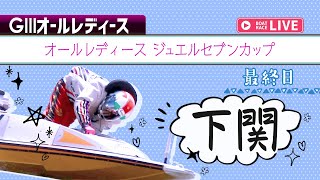 【ボートレースライブ】下関G3 オールレディース ジュエルセブンカップ 最終日1〜12R