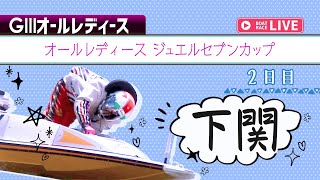 【ボートレースライブ】下関G3 オールレディース ジュエルセブンカップ 2日目1〜12R