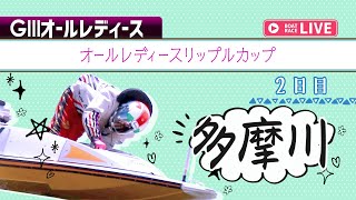 【ボートレースライブ】多摩川G3 オールレディースリップルカップ 2日目1〜12R