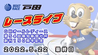 2022.5.22 戸田レースライブ ＧⅢオールレディース・第５４回報知新聞社杯 創刊１５０周年記念 最終日