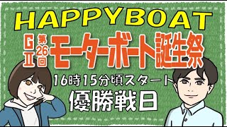 HappyBoat　発祥地記念　GⅡ第２６回モーターボート誕生祭　6日目（優勝戦)