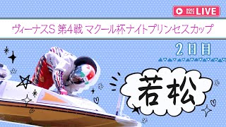 【ボートレースライブ】若松一般 ヴィーナスS第4戦マクール杯ナイトプリンセスカップ 2日目 1〜12R