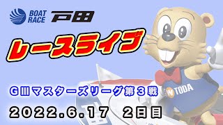 2022.6.17 戸田レースライブ ＧⅢマスターズリーグ第３戦 2日目