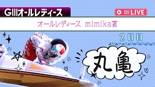 【ボートレースライブ】丸亀G3 オールレディース mimika賞 2日目 1〜12R