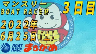 【まるがめLIVE】2022.06.25～３日目～マンスリー　BOAT　RACE杯