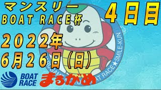 【まるがめLIVE】2022.06.26～４日目～マンスリー　BOAT　RACE杯