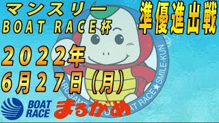 【まるがめLIVE】2022.06.27～準優進出戦～マンスリー　BOAT　RACE杯