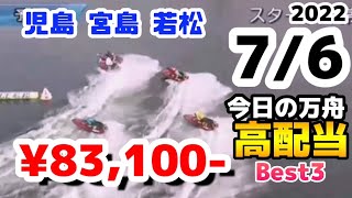 ボートレース【今日の万舟・高配当ベスト３】2022.7.6