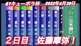 2022年6月30日G1キューポラ杯【佐藤摩弥】サトマヤ2日目二次予選