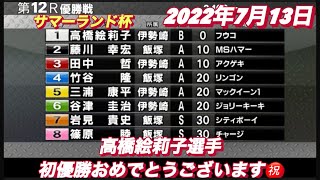2022年7月13日【高橋絵莉子】伊勢崎サマーランド杯　3日目優勝戦！