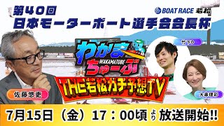 7月15日(金) 第40回日本モーターボート選手会会長杯【わかまちゅーぶTHE若松ガチ予想TV】