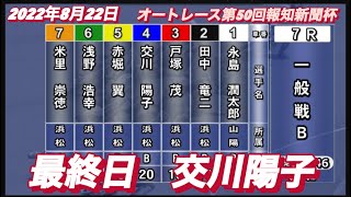 2022年8月22日7R【交川陽子】オートレース第50回報知新聞社杯最終日一般戦！
