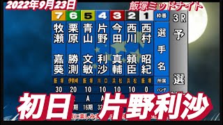2022年9月23日【片野利沙】【リサマックス】初日予選　飯塚オートチャリロト杯ミッドナイト！