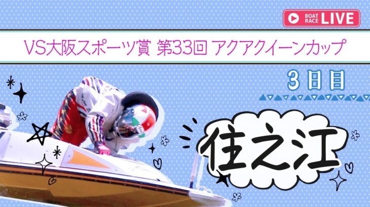 【ボートレースライブ】住之江一般 VS大阪スポーツ賞第33回アクアクイーンカップ  3日目 1〜12R