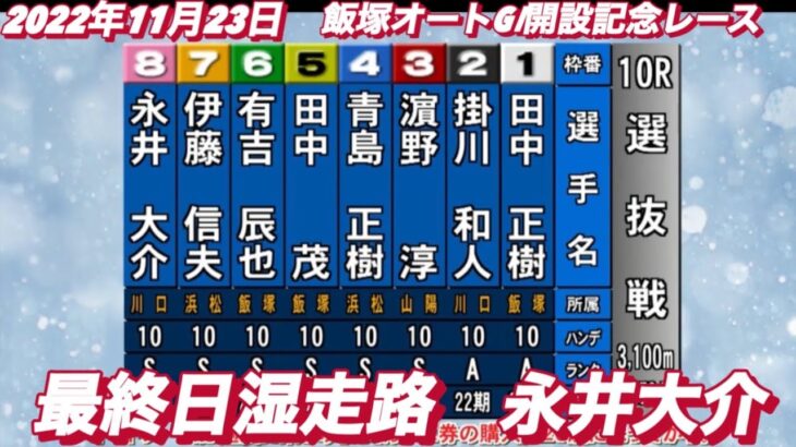 2022年11月23日【永井大介】飯塚オートGⅠ開設記念レース最終日10R選抜戦！