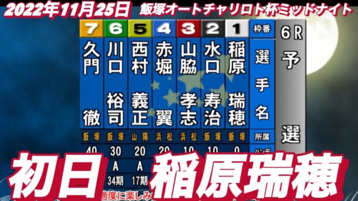 2022年11月25日【稲原瑞穂】飯塚オートチャリロト杯ミッドナイト初日6R予選！
